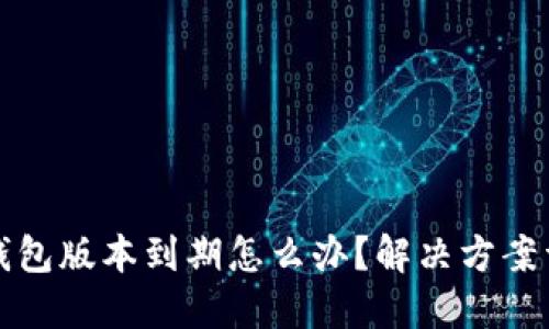 TP钱包版本到期怎么办？解决方案详解