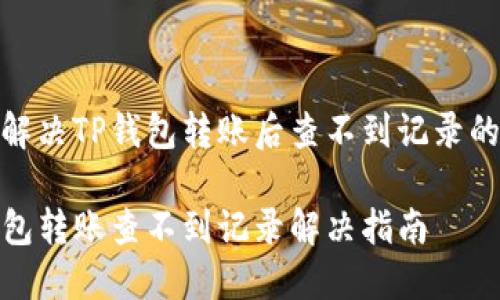 如何解决TP钱包转账后查不到记录的困扰

TP钱包转账查不到记录解决指南