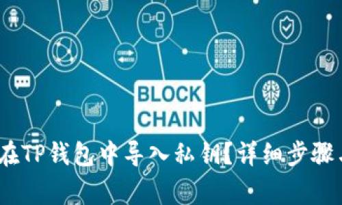 题目：如何在TP钱包中导入私钥？详细步骤与注意事项