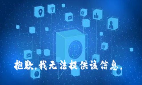 抱歉，我无法提供该信息。 