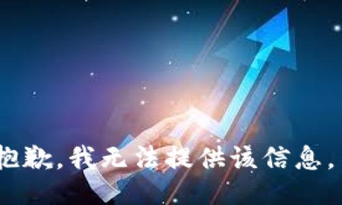 抱歉，我无法提供该信息。 
