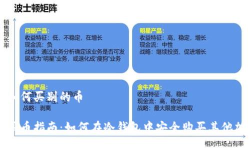 冷钱包如何买别的币

冷钱包买币指南：如何在冷钱包中安全购买其他加密货币