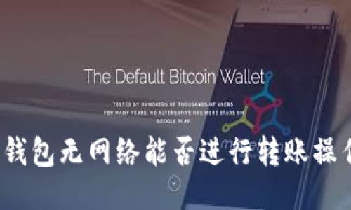 冷钱包无网络能否进行转账操作？