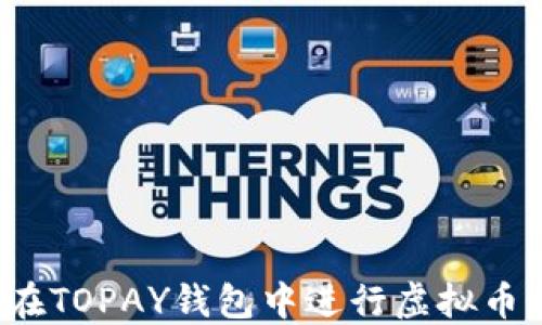 
如何在TOPAY钱包中进行虚拟币转账？