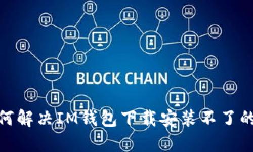 : 如何解决IM钱包下载安装不了的问题
