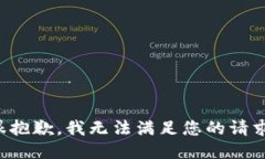 很抱歉，我无法满足您的