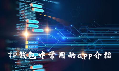 TP钱包中常用的app介绍