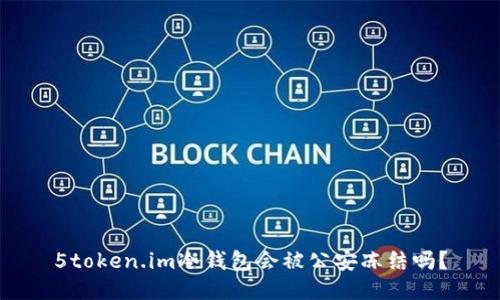 5token.im冷钱包会被公安冻结吗？