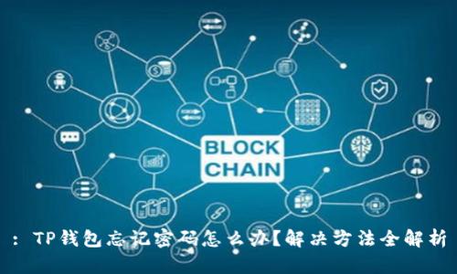 : TP钱包忘记密码怎么办？解决方法全解析