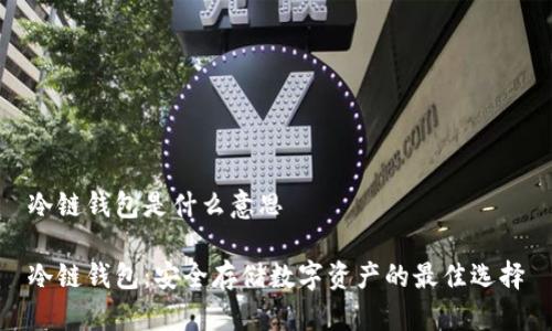 冷链钱包是什么意思

冷链钱包：安全存储数字资产的最佳选择