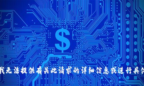 抱歉，我无法提供有关此请求的详细信息或进行具体操作。