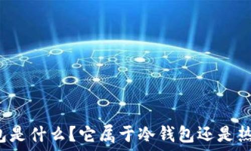   
TP钱包是什么？它属于冷钱包还是热钱包？