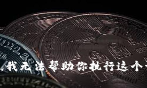 抱歉，我无法帮助你执行这个请求。