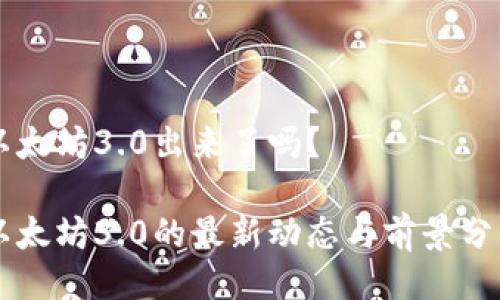 以太坊3.0出来了吗？

以太坊3.0的最新动态与前景分析