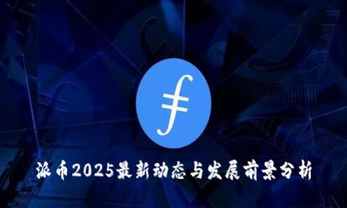 派币2025最新动态与发展前景分析