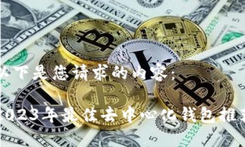 以下是您请求的内容：

2023年最佳去中心化钱包推荐