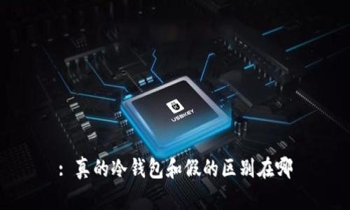 : 真的冷钱包和假的区别在哪