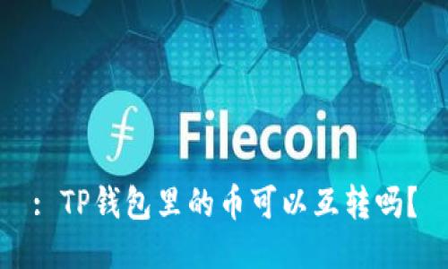 : TP钱包里的币可以互转吗？