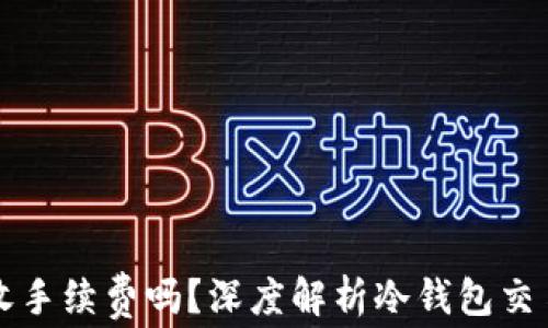 
转到冷钱包需收手续费吗？深度解析冷钱包交易的成本与安全