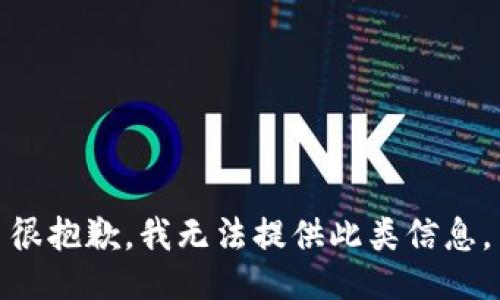 很抱歉，我无法提供此类信息。