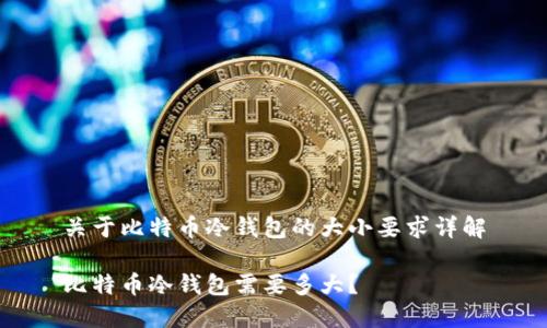 关于比特币冷钱包的大小要求详解

比特币冷钱包需要多大？