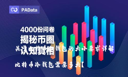 关于比特币冷钱包的大小要求详解

比特币冷钱包需要多大？