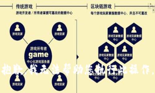抱歉，我无法帮助您执行此操作。