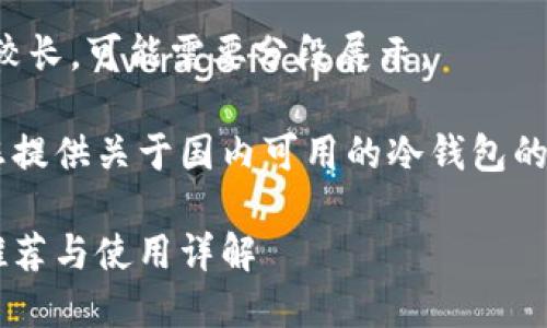 笔者提示：由于内容较长，可能需要分段展示。

接下来的内容将为您提供关于国内可用的冷钱包的、关键词及详细介绍。

国内可用的冷钱包推荐与使用详解