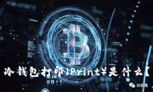 冷钱包打印（Print）是什么？