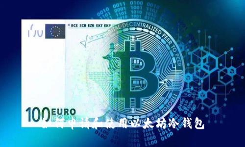 如何申请和使用以太坊冷钱包