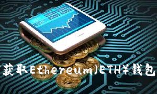 如何获取Ethereum（ETH）钱包地址