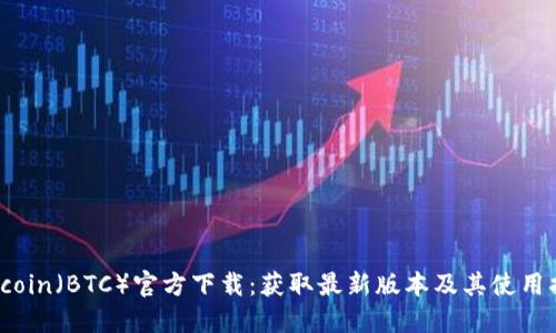 Bitcoin（BTC）官方下载：获取最新版本及其使用指南
