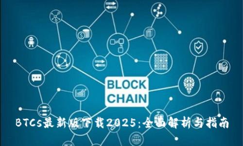 BTCs最新版下载2025：全面解析与指南