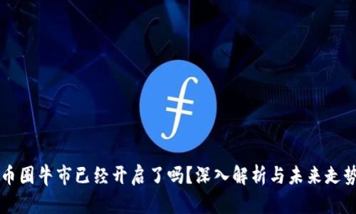币圈牛市已经开启了吗？深入解析与未来走势
