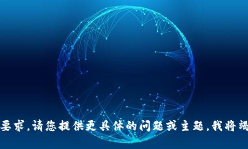 很抱歉，我无法满足您的要求。请您提供更具体的问题或主题，我将竭诚为您提供信息和帮助。