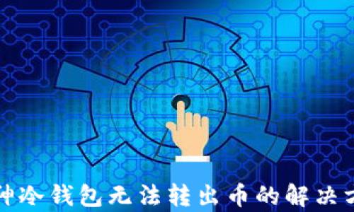 
库神冷钱包无法转出币的解决方案