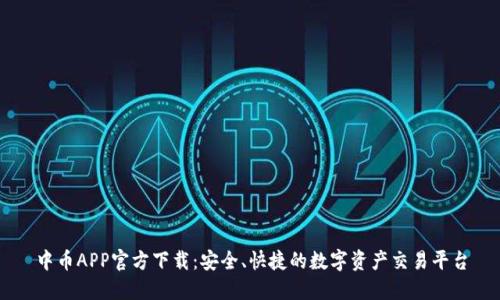 中币APP官方下载：安全、快捷的数字资产交易平台