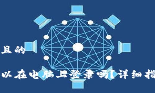 思考一个且的

TP钱包可以在电脑上登录吗？详细指南与分析