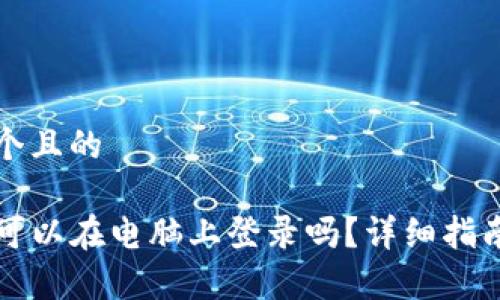 思考一个且的
TP钱包可以在电脑上登录吗?详细指南与分析