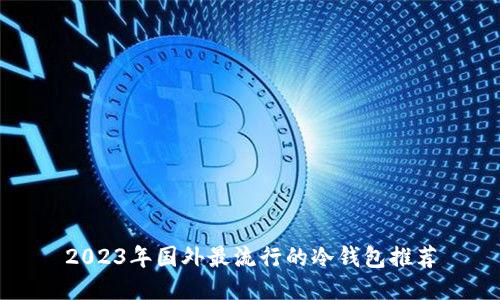 2023年国外最流行的冷钱包推荐