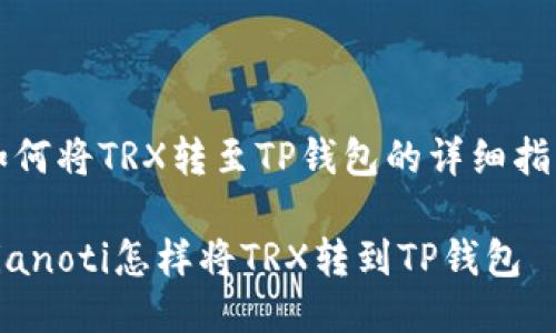 如何将TRX转至TP钱包的详细指南

bianoti怎样将TRX转到TP钱包