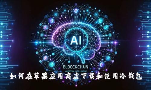 如何在苹果应用商店下载和使用冷钱包