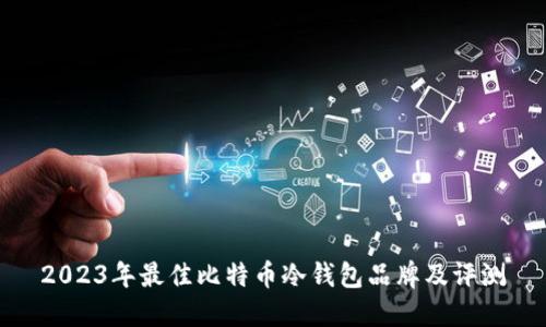 2023年最佳比特币冷钱包品牌及评测