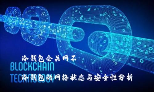 冷钱包会关网不

冷钱包的网络状态与安全性分析