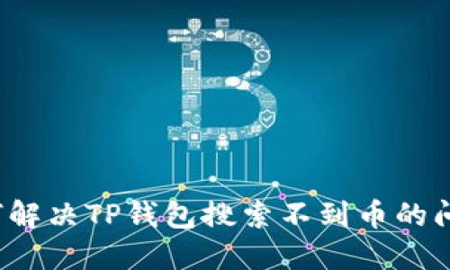 如何解决TP钱包搜索不到币的问题？