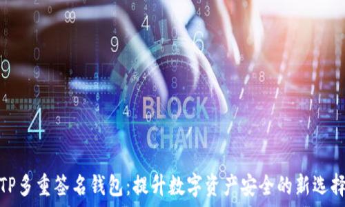   
TP多重签名钱包：提升数字资产安全的新选择