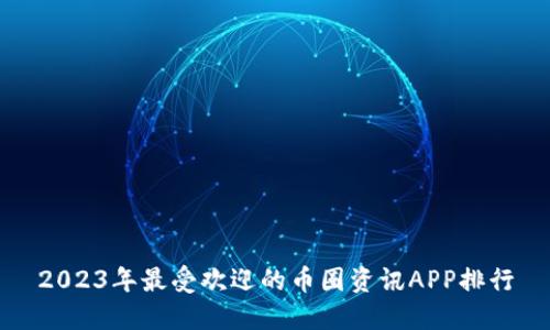 2023年最受欢迎的币圈资讯APP排行