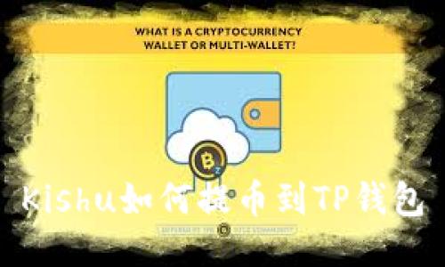 Kishu如何提币到TP钱包