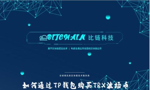 
如何通过TP钱包购买TRX波场币