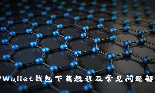 TPWallet钱包下载教程及常见问题解答